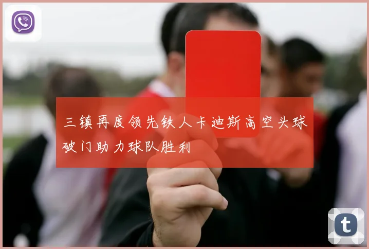 三镇再度领先铁人卡迪斯高空头球破门助力球队胜利