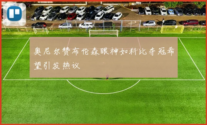 奥尼尔赞布伦森眼神如科比夺冠希望引发热议