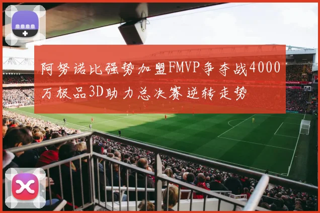 阿努诺比强势加盟FMVP争夺战4000万极品3D助力总决赛逆转走势