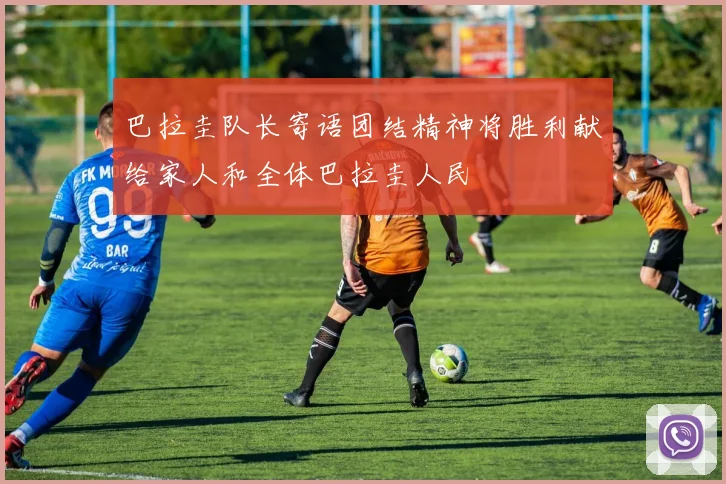 巴拉圭队长寄语团结精神将胜利献给家人和全体巴拉圭人民