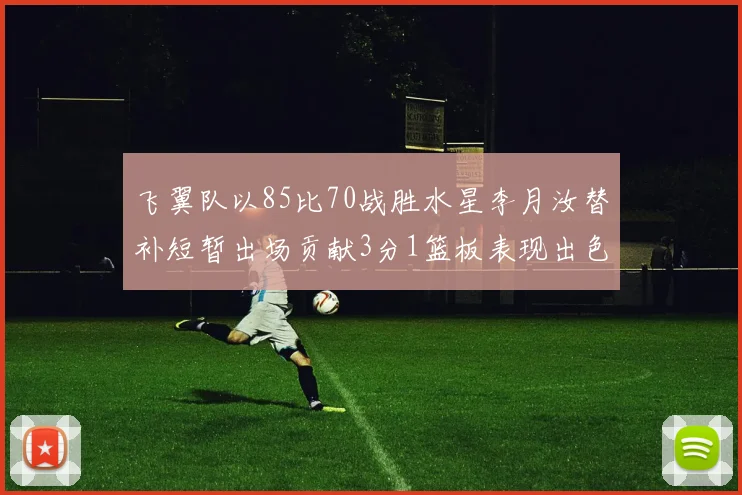 飞翼队以85比70战胜水星李月汝替补短暂出场贡献3分1篮板表现出色